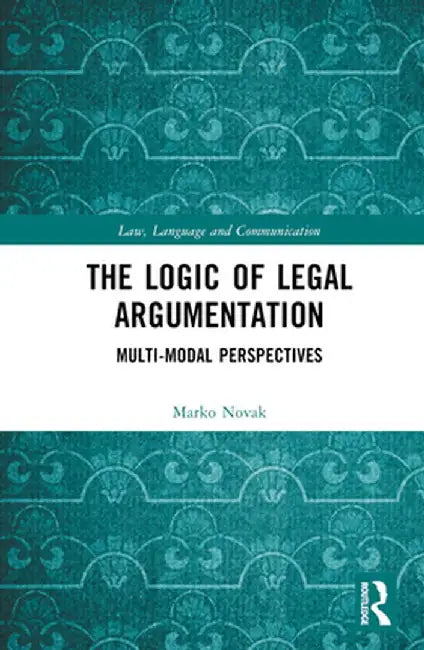 The Logic of Legal Argumentation: Multi-Modal Perspectives by Marko Novak