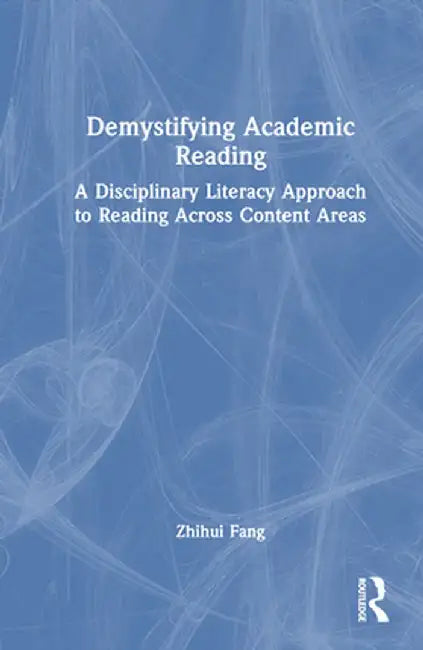 Demystifying Academic Reading: A Disciplinary Literacy Approach to Reading Across Content Areas by Zhihui Fang