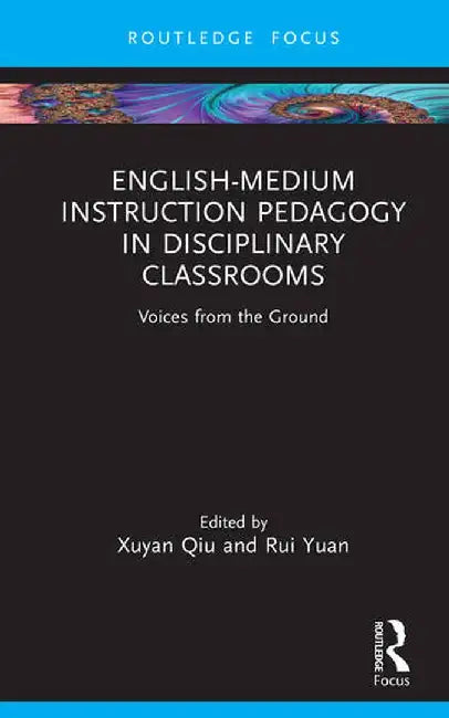 English-Medium Instruction Pedagogy in Disciplinary Classrooms: Voices from the Ground by Xuyan Qiu