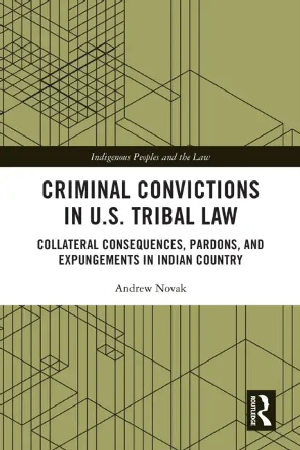 Criminal Convictions in U.S. Tribal Law: Collateral Consequences, Pardons, and Expungements in Indian Country by Andrew Novak