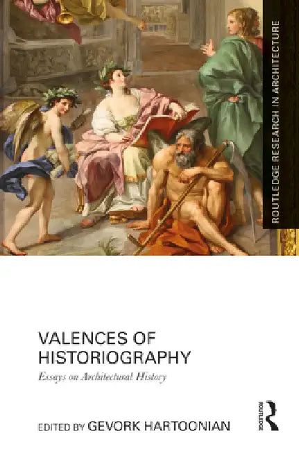 Valences Of Historiography: Essays On Architectural History by Gevork Hartoonian
