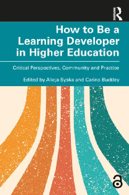 How to Be a Learning Developer in Higher Education: Critical Perspectives, Community and Practice by Alicja Syska