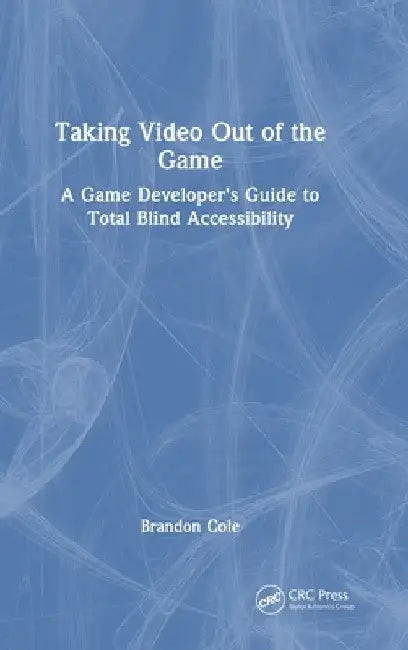 Taking Video Out of the Game: A Game Developer's Guide to Total Blind Accessibility by Brandon Cole