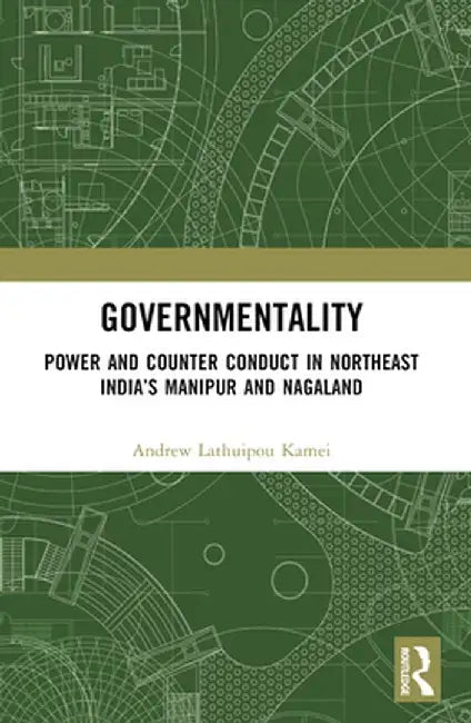 Governmentality: Power and Counter Conduct in Northeast India's Manipur and Nagaland by Andrew Lathuipou Kamei