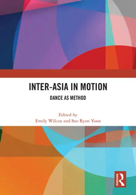 Inter-Asia in Motion: Dance as Method by Emily Wilcox
