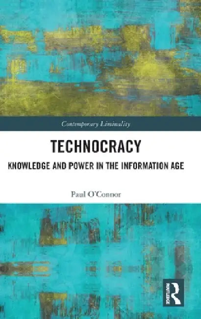 Technocracy: Knowledge and Power in the Information Age by Paul O'Connor