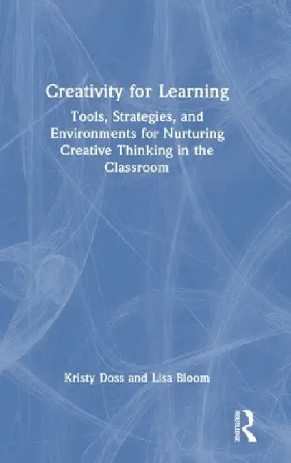 Creativity for Learning: Tools, Strategies, and Environments for Nurturing Creative Thinking in the Classroom by Kristy Doss