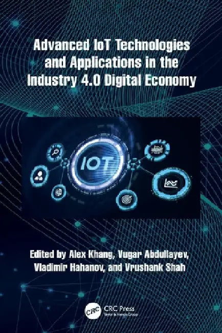 Advanced IoT Technologies and Applications in the Industry 4.0 Digital Economy by Alex Khang