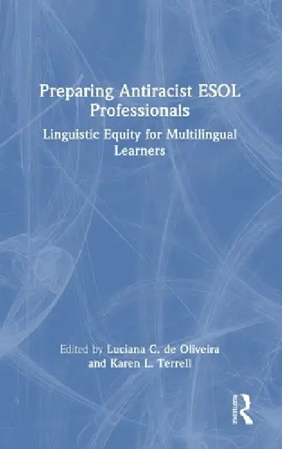 Preparing Antiracist ESOL Professionals: Linguistic Equity for Multilingual Learners by Luciana C. De Oliveira