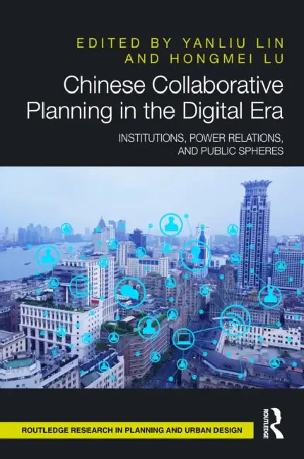 Chinese Collaborative Planning in the Digital Era: Institutions, Power Relations, and Public Spheres by Yanliu Lin