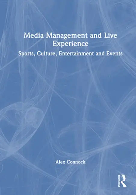 Media Management and Live Experience: Sports, Culture, Entertainment and Events by Alex Connock