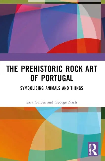 The Prehistoric Rock Art of Portugal: Symbolising Animals and Things by George Nash