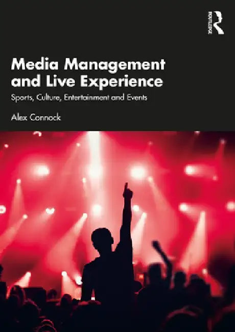 Media Management and Live Experience: Sports, Culture, Entertainment and Events by Alex Connock