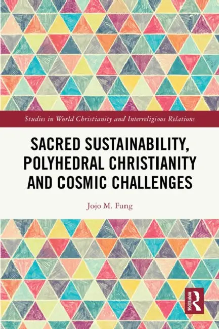 Sacred Sustainability, Polyhedral Christianity and Cosmic Challenges by Jojo M. Fung