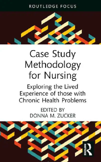 Case Study Methodology for Nursing: Exploring the Lived Experience of those with Chronic Health Problems by Donna M. Zucker
