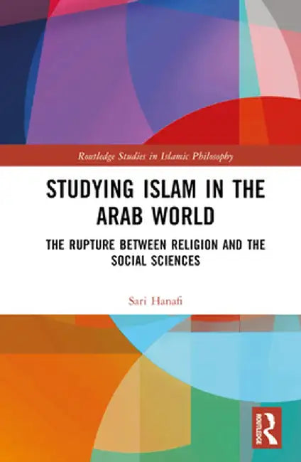 Studying Islam in the Arab World: The Rupture Between Religion and the Social Sciences by Sari Hanafi