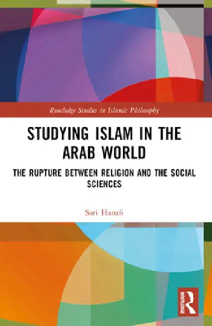 Studying Islam in the Arab World: The Rupture Between Religion and the Social Sciences by Sari Hanafi