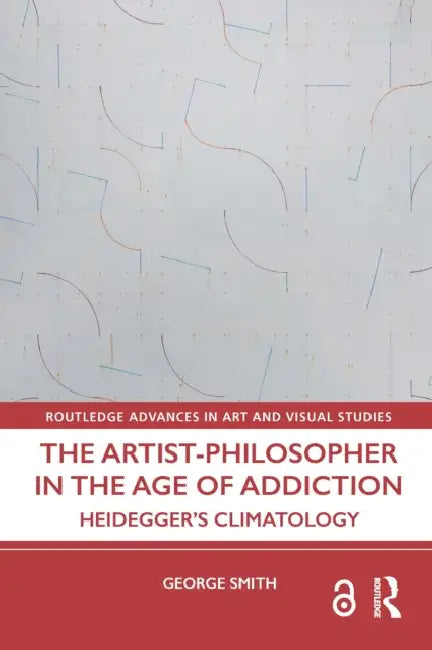 The Artist-Philosopher in the Age of Addiction: Heidegger's Climatology by George Smith
