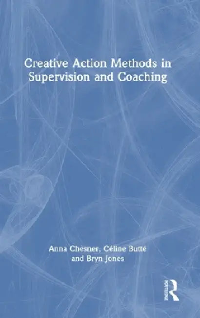 Creative Action Methods in Supervision and Coaching by Anna Chesner, Céline Butté, Bryn Jones