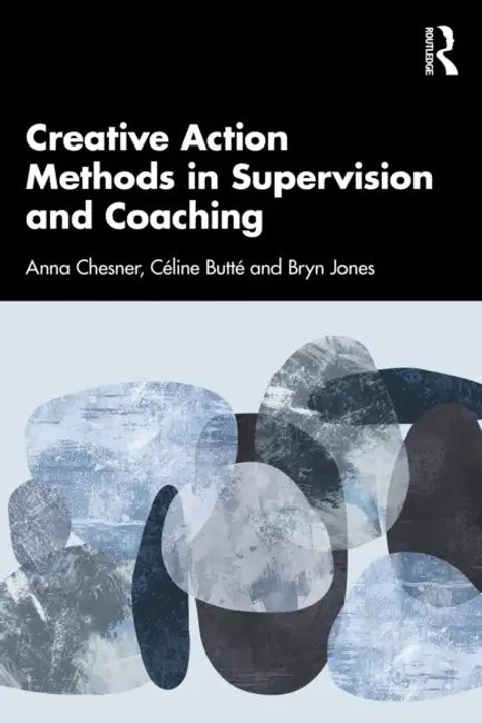 Creative Action Methods in Supervision and Coaching by Anna Chesner, Céline Butté, Bryn Jones