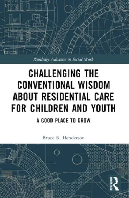 Challenging the Conventional Wisdom about Residential Care for Children and Youth: A Good Place to Grow by Bruce B. Henderson