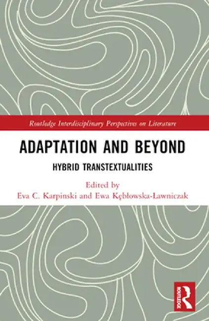 Adaptation and Beyond: Hybrid Transtextualities by Eva C. Karpinski