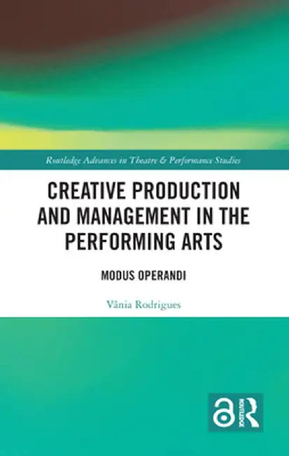 Creative Production and Management in the Performing Arts: Modus Operandi by Vânia Rodrigues