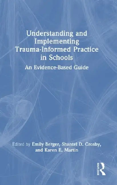 Understanding And Implementing Trauma-Informed Practice In Schools: An Evidence-Based Guide by Emily Berger