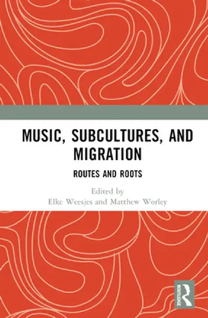 Music, Subcultures and Migration: Routes and Roots by Elke Weesjes