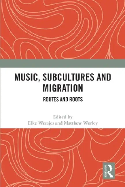 Music, Subcultures and Migration: Routes and Roots by Elke Weesjes