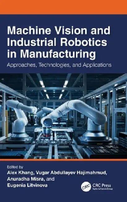 Machine Vision and Industrial Robotics in Manufacturing: Approaches, Technologies, and Applications by Alex Khang, Vugar Abdullayev Hajimahmud, Anuradha Misra