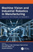 Machine Vision and Industrial Robotics in Manufacturing: Approaches, Technologies, and Applications by Alex Khang, Vugar Abdullayev Hajimahmud, Anuradha Misra