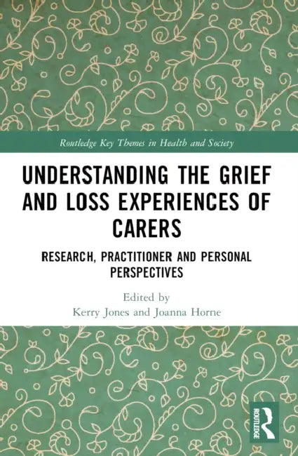 Understanding the Grief and Loss Experiences of Carers: Research, Practitioner and Personal Perspectives by Kerry Jones, Joanna Horne
