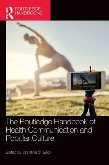 The Routledge Handbook of Health Communication and Popular Culture by Christina S. Beck