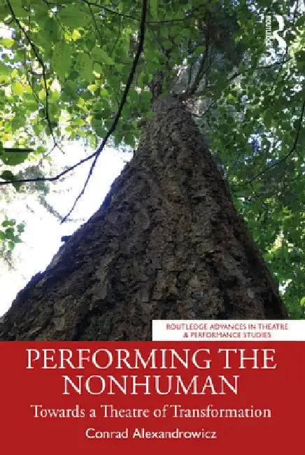 Performing the Nonhuman: Towards a Theatre of Transformation by Conrad Alexandrowicz