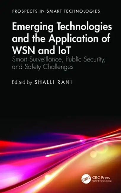 Emerging Technologies and the Application of Wsn and Iot: Smart Surveillance, Public Security, and Safety Challenges by Shalli Rani