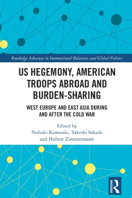 US Hegemony, American Troops Abroad and Burden-Sharing: West Europe and East Asia during and after the Cold War by Nobuki Kawasaki, Takeshi Sakade, Hubert Zimmermann