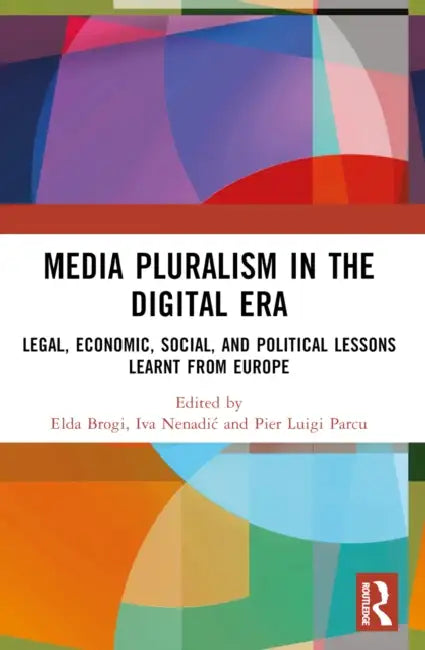 Media Pluralism in the Digital Era: Legal, Economic, Social, and Political Lessons Learnt from Europe by Elda Brogi, Iva Nenadic, Pier Luigi Parcu