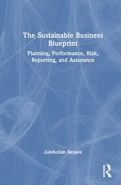 The Sustainable Business Blueprint: Planning, Performance, Risk, Reporting, and Assurance by Zabihollah Rezaee