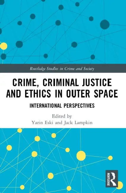 Crime, Criminal Justice and Ethics in Outer Space: International Perspectives by Yarin Eski, Jack Lampkin
