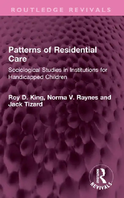 Patterns of Residential Care: Sociological Studies in Institutions for Handicapped Children by Roy D. King