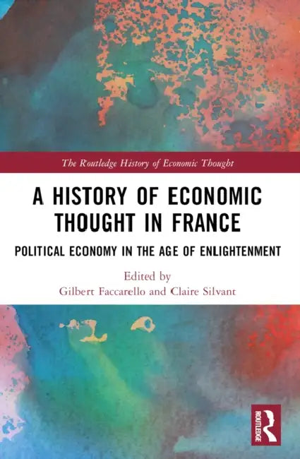 A History of Economic Thought in France: Political Economy in the Age of Enlightenment by Gilbert Faccarello, Claire Silvant