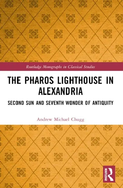 The Pharos Lighthouse in Alexandria: Second Sun and Seventh Wonder of Antiquity by Andrew Michael Chugg