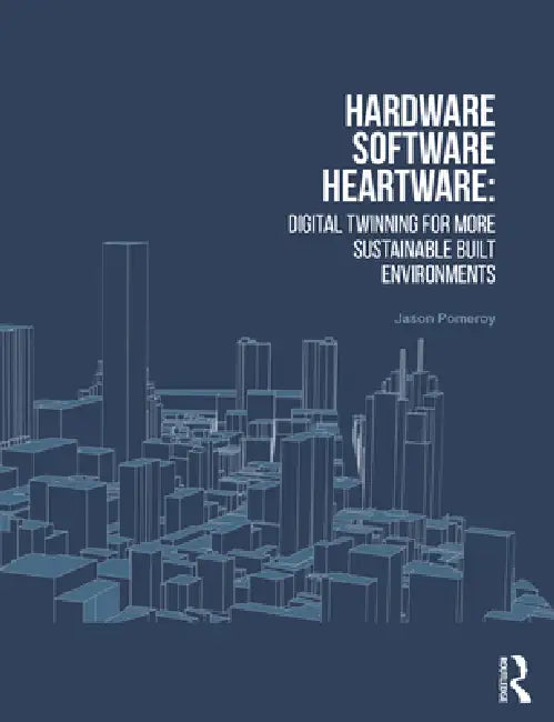 Hardware, Software, Heartware: Digital Twinning for More Sustainable Built Environments by Jason Pomeroy