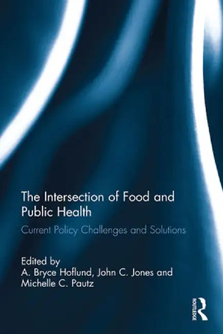 The Intersection of Food and Public Health: Current Policy Challenges and Solutions by A. Bryce Hoflund