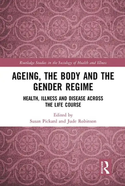 Ageing, the Body and the Gender Regime: Health, Illness and Disease Across the Life Course by Susan Pickard