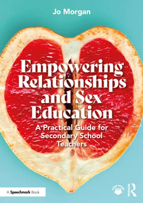 Empowering Relationships and Sex Education: A Practical Guide for Secondary School Teachers by Josephine Morgan