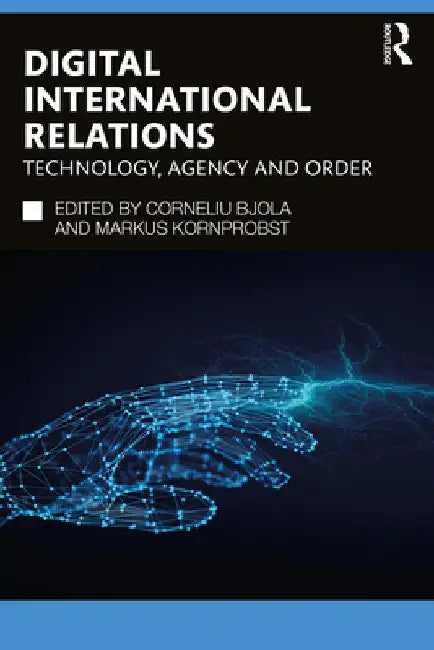 Digital International Relations: Technology, Agency and Order by Corneliu Bjola