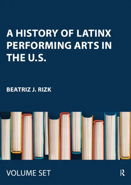 A History of Latinx Performing Arts in the U.S. by Beatriz J. Rizk
