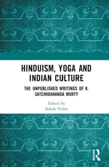 Hinduism, Yoga and Indian Culture: The Unpublished Writings of K. Satchidananda Murty by Vohra Ashok